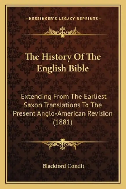 The History Of The English Bible: Extending From The Earliest Saxon Translations To The Present Anglo-American Revision (1881) by Blackford Condit