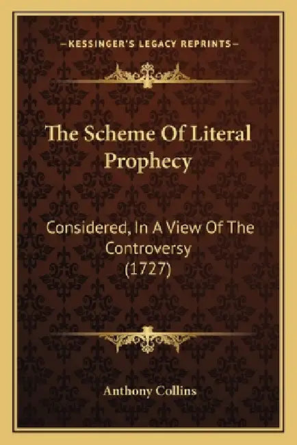 The Scheme Of Literal Prophecy: Considered, In A View Of The Controversy (1727) by Anthony Collins