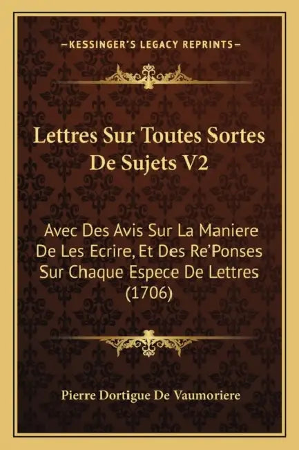 Lettres Sur Toutes Sortes De Sujets V2: Avec Des Avis Sur La Maniere De Les Ecrire, Et Des Re'Ponses Sur Chaque Espece De Lettres (1706) by Pierre Dortigue De Vaumoriere