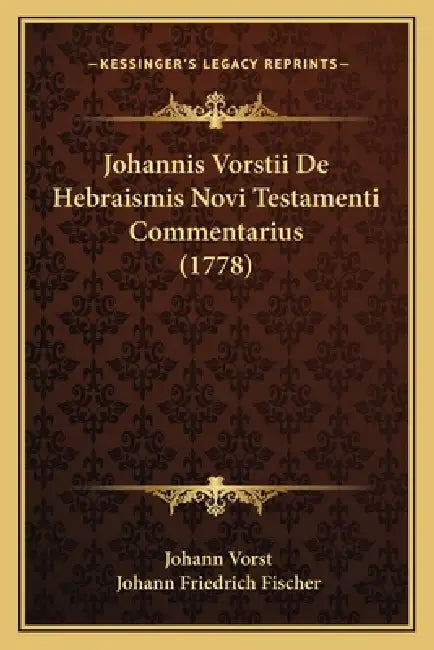Johannis Vorstii De Hebraismis Novi Testamenti Commentarius (1778) by Johann Vorst, Johann Friedrich Fischer