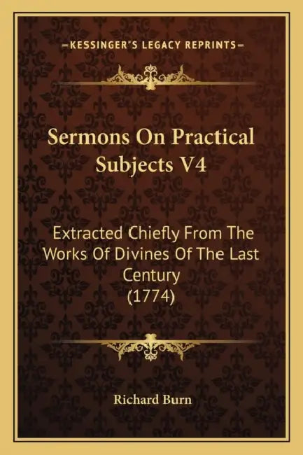 Sermons On Practical Subjects V4: Extracted Chiefly From The Works Of Divines Of The Last Century (1774) by Richard Burn