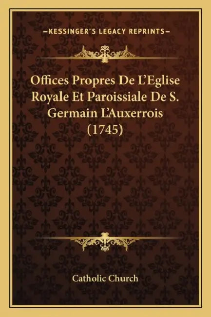 Offices Propres De L'Eglise Royale Et Paroissiale De S. Germain L'Auxerrois (1745) by Catholic Church