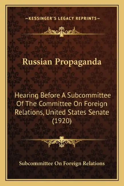 Russian Propaganda: Hearing Before A Subcommittee Of The Committee On Foreign Relations, United States Senate (1920) by Subcommittee on Foreign Relations