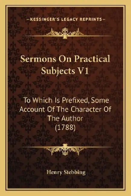 Sermons On Practical Subjects V1: To Which Is Prefixed, Some Account Of The Character Of The Author (1788) by Henry Stebbing