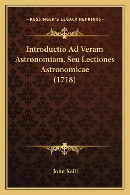 Introductio Ad Veram Astronomiam, Seu Lectiones Astronomicae (1718) by John Keill