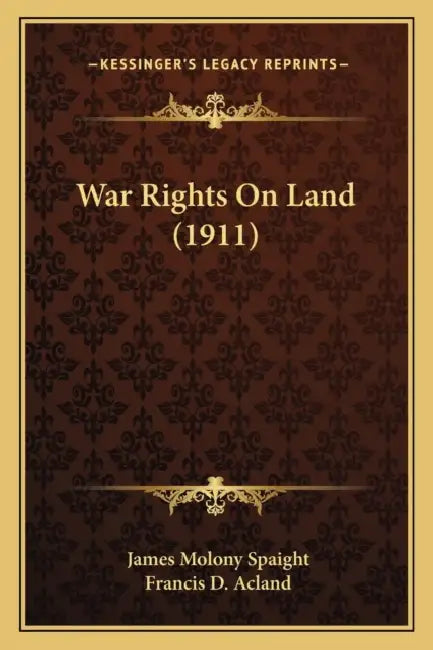 War Rights On Land (1911) by James Molony Spaight, Francis D. Acland