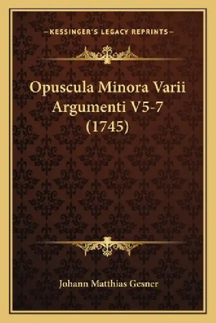 Opuscula Minora Varii Argumenti V5-7 (1745) by Johann Matthias Gesner