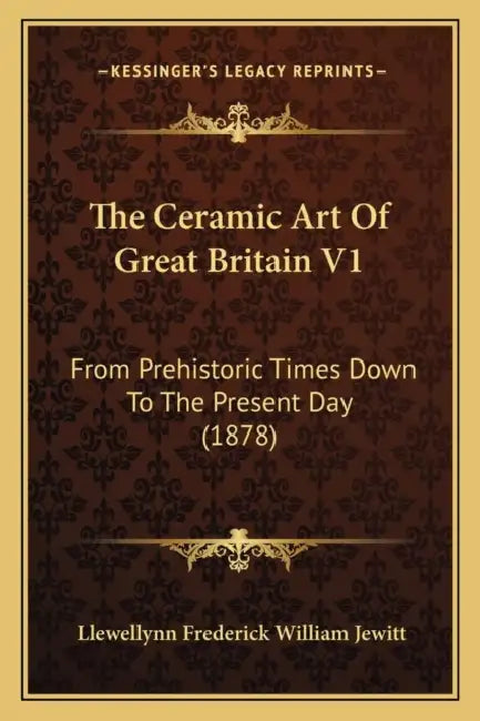 The Ceramic Art Of Great Britain V1: From Prehistoric Times Down To The Present Day (1878) by Llewellynn Frederick William Jewitt