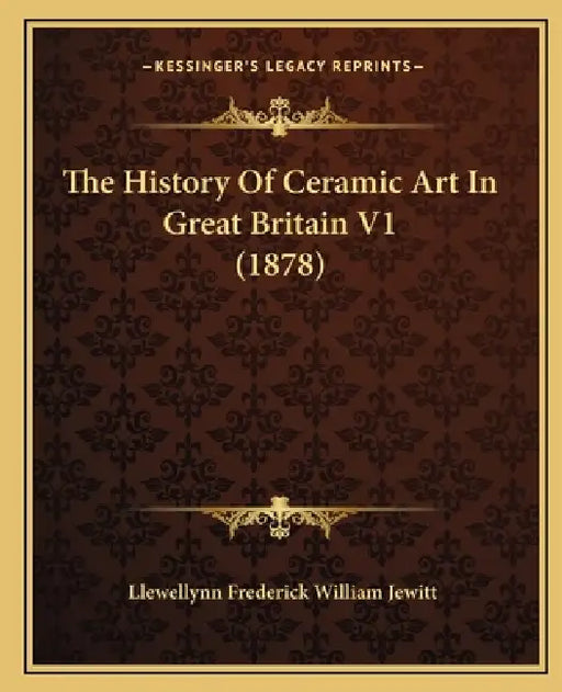 The History Of Ceramic Art In Great Britain V1 (1878) by Llewellynn Frederick William Jewitt