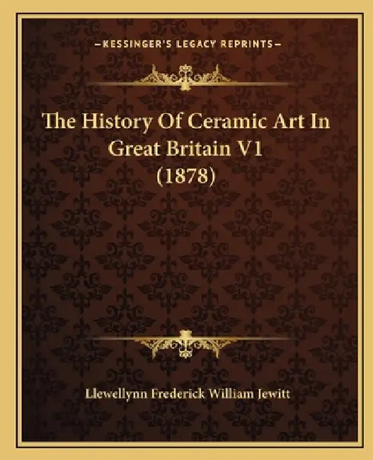 The History Of Ceramic Art In Great Britain V1 (1878) by Llewellynn Frederick William Jewitt