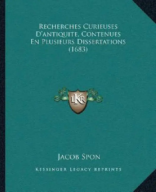 Recherches Curieuses D'antiquite, Contenues En Plusieurs Dissertations (1683) by Jacob Spon