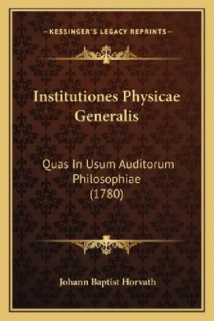 Institutiones Physicae Generalis: Quas In Usum Auditorum Philosophiae (1780) by Johann Baptist Horvath