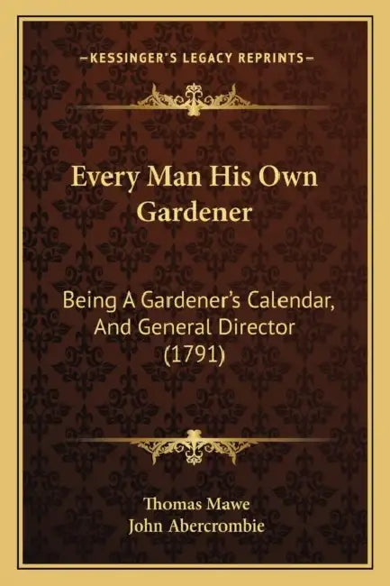 Every Man His Own Gardener: Being A Gardener's Calendar, And General Director (1791) by Thomas Mawe, John Abercrombie