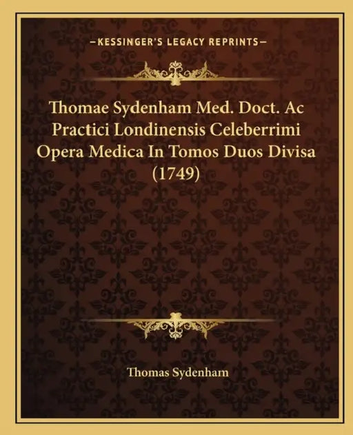 Thomae Sydenham Med. Doct. Ac Practici Londinensis Celeberrimi Opera Medica In Tomos Duos Divisa (1749) by Thomas Sydenham