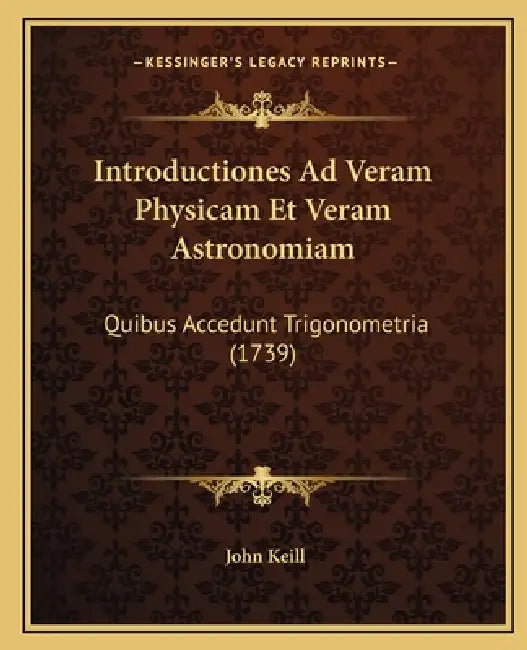 Introductiones Ad Veram Physicam Et Veram Astronomiam: Quibus Accedunt Trigonometria (1739) by John Keill