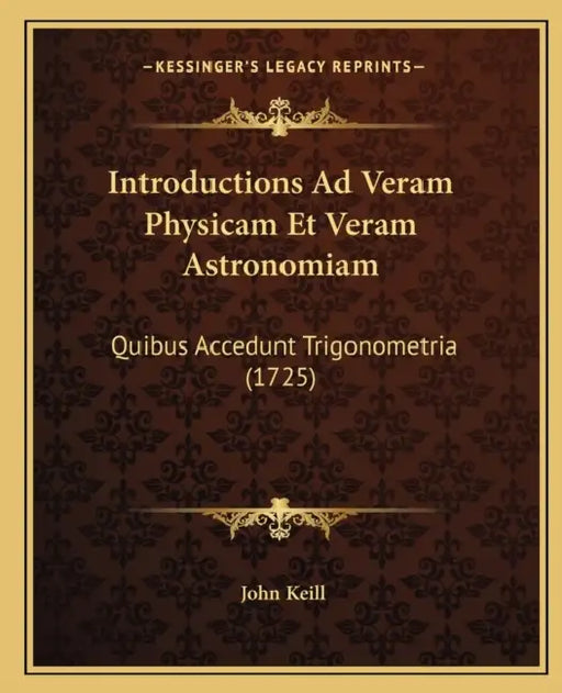 Introductions Ad Veram Physicam Et Veram Astronomiam: Quibus Accedunt Trigonometria (1725) by John Keill
