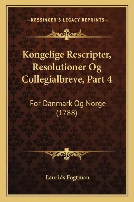 Kongelige Rescripter, Resolutioner Og Collegialbreve, Part 4: For Danmark Og Norge (1788) by Laurids Fogtman