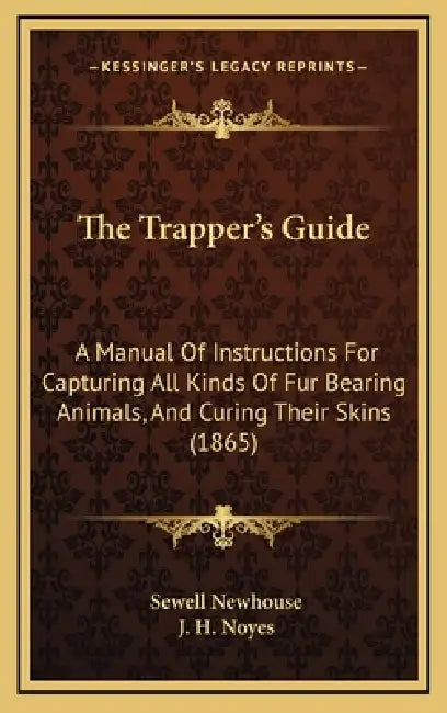 The Trapper's Guide: A Manual Of Instructions For Capturing All Kinds Of Fur Bearing Animals, And Curing Their Skins (1865) by Sewell Newhouse, J. H. Noyes