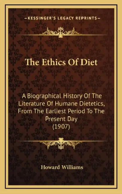 The Ethics Of Diet: A Biographical History Of The Literature Of Humane Dietetics, From The Earliest Period To The Present Day (1907) by Howard Williams