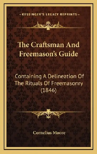 The Craftsman And Freemason's Guide: Containing A Delineation Of The Rituals Of Freemasonry (1846) by Cornelius Moore
