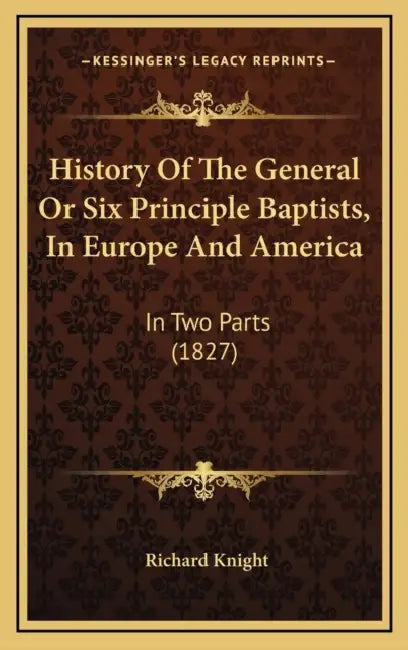 History Of The General Or Six Principle Baptists, In Europe And America: In Two Parts (1827) by Richard Knight