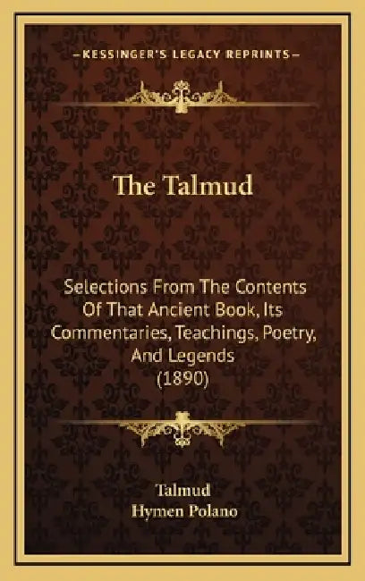 The Talmud: Selections From The Contents Of That Ancient Book, Its Commentaries, Teachings, Poetry, And Legends (1890) by Talmud, Hymen Polano
