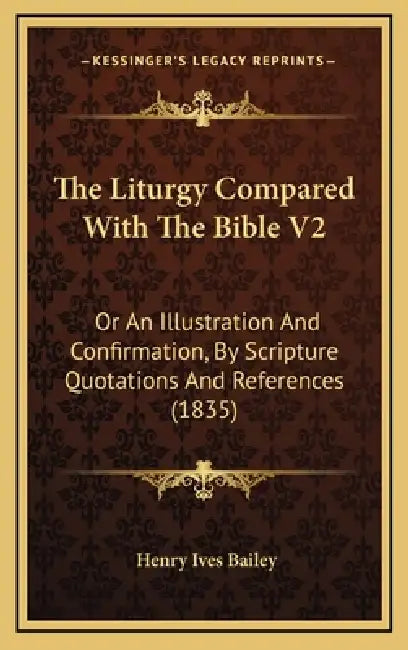 The Liturgy Compared With The Bible V2: Or An Illustration And Confirmation, By Scripture Quotations And References (1835) by Henry Ives Bailey