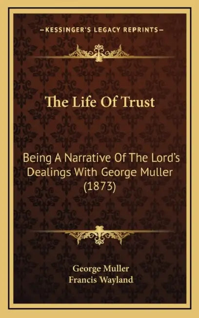 The Life Of Trust: Being A Narrative Of The Lord's Dealings With George Muller (1873) by George Muller, Francis Wayland