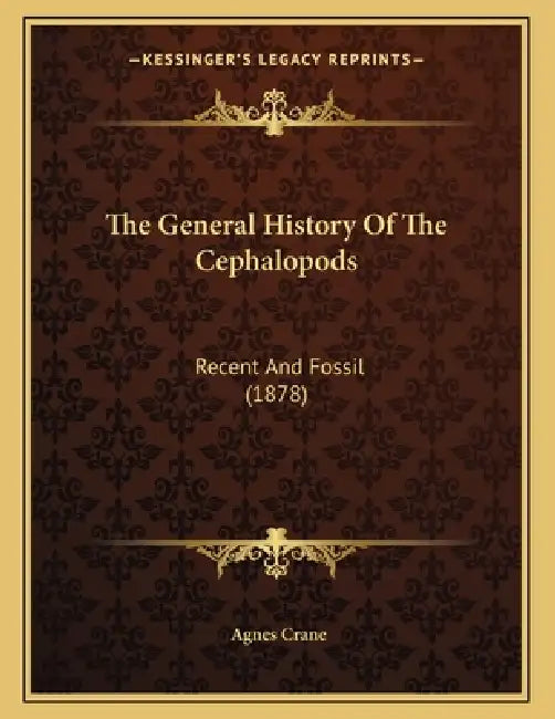 The General History Of The Cephalopods: Recent And Fossil (1878) by Agnes Crane