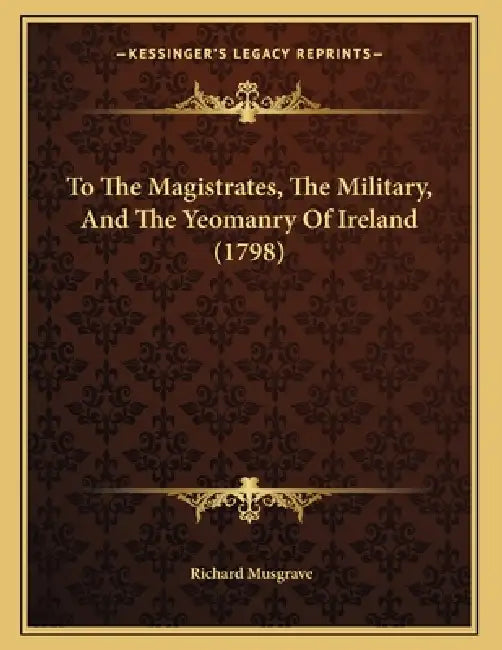To The Magistrates, The Military, And The Yeomanry Of Ireland (1798) by Richard Musgrave