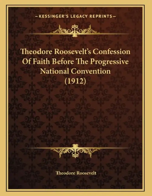 Theodore Roosevelt's Confession Of Faith Before The Progressive National Convention (1912) by Theodore Roosevelt
