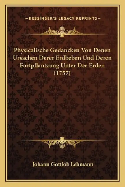 Physicalische Gedancken Von Denen Ursachen Derer Erdbeben Und Deren Fortpflantzung Unter Der Erden (1757) by Johann Gottlob Lehmann