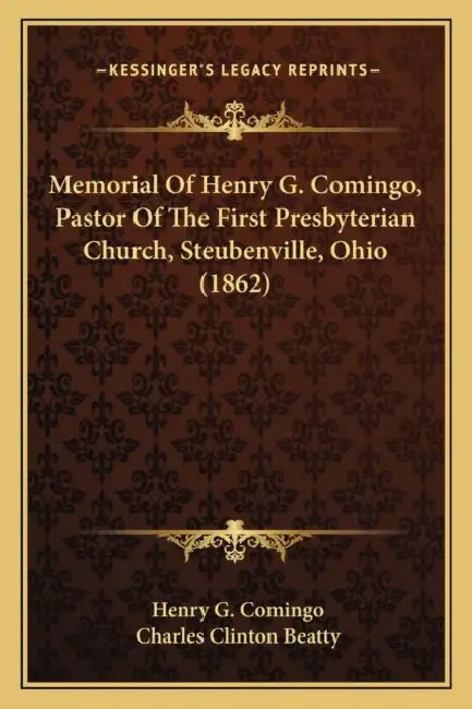 Memorial Of Henry G. Comingo, Pastor Of The First Presbyterian Church, Steubenville, Ohio (1862) by Henry G. Comingo, Charles Clinton Beatty