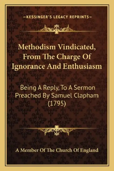 Methodism Vindicated, From The Charge Of Ignorance And Enthusiasm: Being A Reply, To A Sermon Preached By Samuel Clapham (1795) by A Member of the Church of England