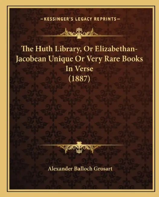 The Huth Library, Or Elizabethan-Jacobean Unique Or Very Rare Books In Verse (1887) by Alexander Balloch Grosart