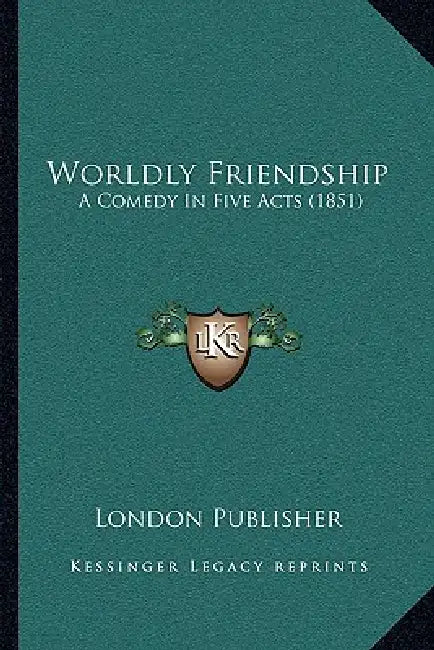 Worldly Friendship: A Comedy In Five Acts (1851) by London Publisher