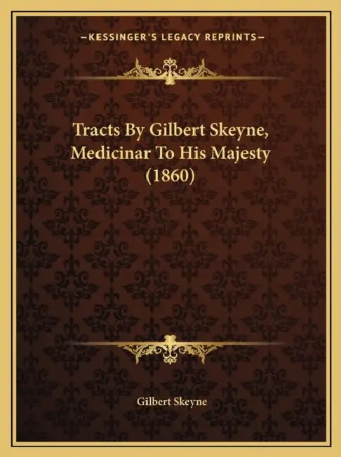 Tracts By Gilbert Skeyne, Medicinar To His Majesty (1860) by Gilbert Skeyne