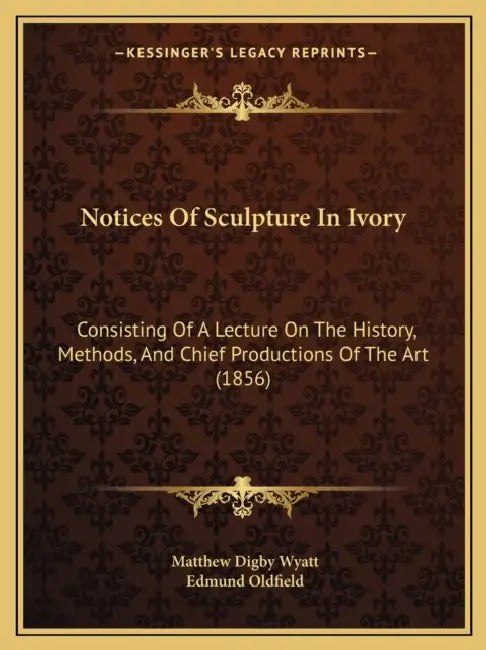 Notices Of Sculpture In Ivory: Consisting Of A Lecture On The History, Methods, And Chief Productions Of The Art (1856) by Matthew Digby Wyatt, Edmund Oldfield