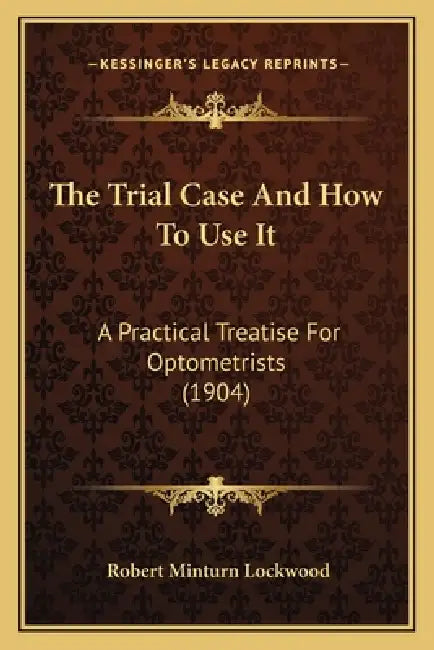 The Trial Case And How To Use It: A Practical Treatise For Optometrists (1904) by Robert Minturn Lockwood