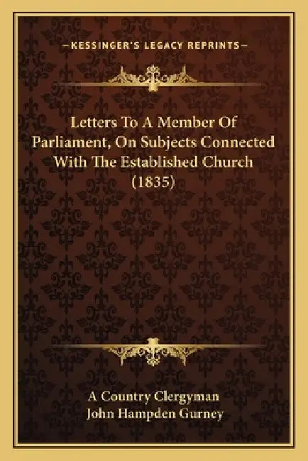 Letters To A Member Of Parliament, On Subjects Connected With The Established Church (1835) by A. Country Clergyman, John Hampden Gurney