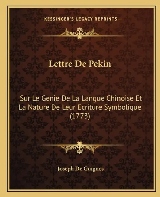 Lettre De Pekin: Sur Le Genie De La Langue Chinoise Et La Nature De Leur Ecriture Symbolique (1773) by Joseph De Guignes