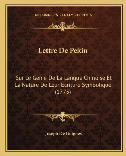 Lettre De Pekin: Sur Le Genie De La Langue Chinoise Et La Nature De Leur Ecriture Symbolique (1773) by Joseph De Guignes