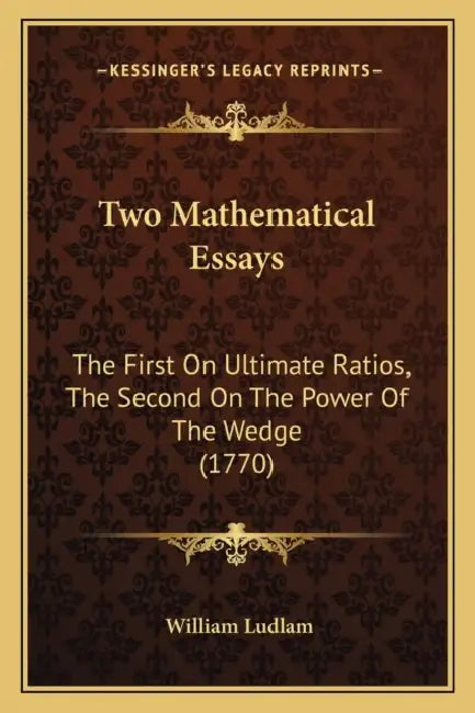 Two Mathematical Essays: The First On Ultimate Ratios, The Second On The Power Of The Wedge (1770) by William Ludlam