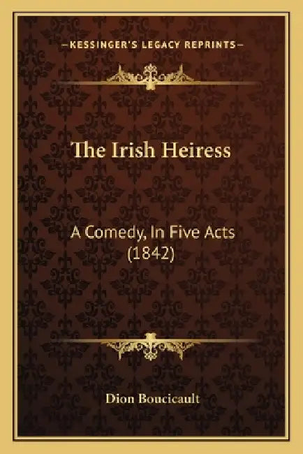 The Irish Heiress: A Comedy, In Five Acts (1842) by Dion Boucicault