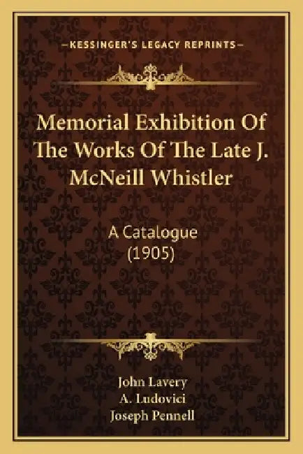 Memorial Exhibition Of The Works Of The Late J. McNeill Whistler: A Catalogue (1905) by John Lavery, A. Ludovici, Joseph Pennell