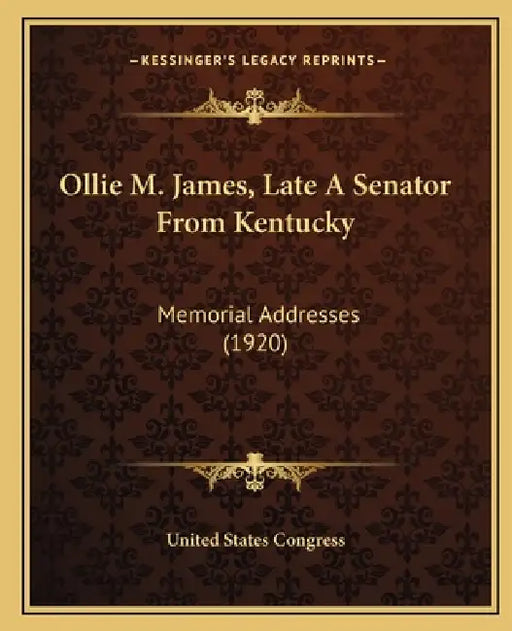 Ollie M. James, Late A Senator From Kentucky: Memorial Addresses (1920) by United States Congress