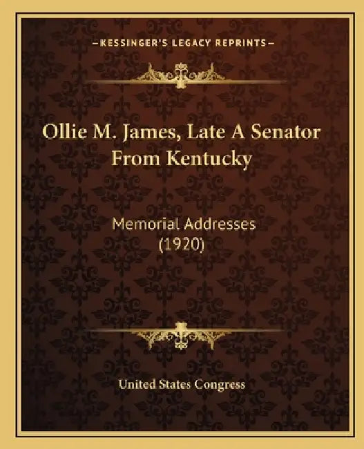Ollie M. James, Late A Senator From Kentucky: Memorial Addresses (1920) by United States Congress