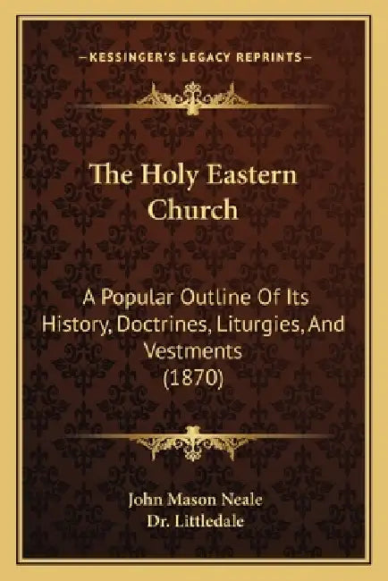 The Holy Eastern Church: A Popular Outline Of Its History, Doctrines, Liturgies, And Vestments (1870) by John Mason Neale, Littledale