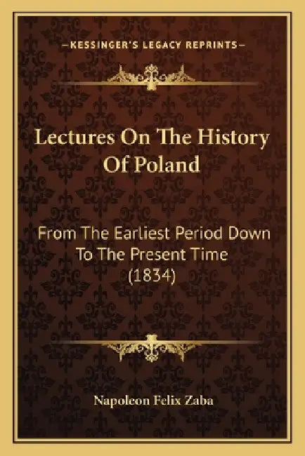 Lectures On The History Of Poland: From The Earliest Period Down To The Present Time (1834) by Napoleon Felix Zaba