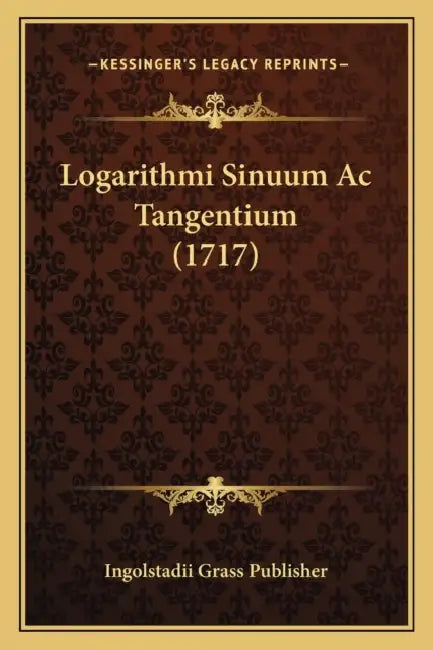 Logarithmi Sinuum Ac Tangentium (1717) by Ingolstadii Grass Publisher